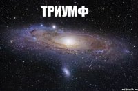 Триумф Ты просто космос