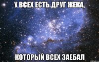 у всех есть друг жека, который всех заебал