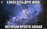 у всех есть друг жека, который просто заебал
