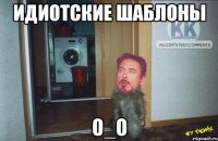 идиотские шаблоны о_о