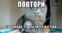 повтори ты сказал, что ты читер, и у тебя 255 хп?