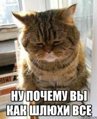  ну почему вы как шлюхи все