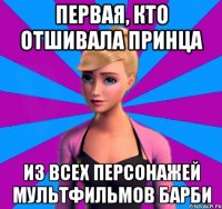 первая, кто отшивала принца из всех персонажей мультфильмов барби