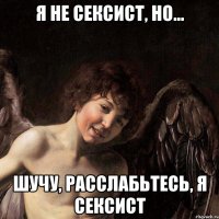 я не сексист, но... шучу, расслабьтесь, я сексист