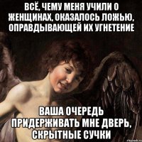 всё, чему меня учили о женщинах, оказалось ложью, оправдывающей их угнетение ваша очередь придерживать мне дверь, скрытные сучки
