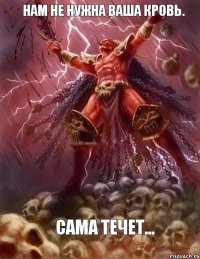 Нам не нужна ваша кровь. Сама течет...