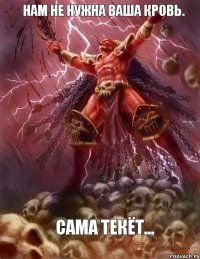 Нам не нужна ваша кровь. Сама текёт...