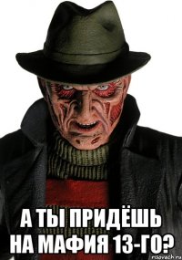  а ты придёшь на мафия 13-го?
