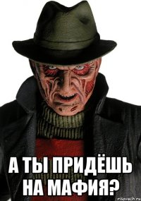  а ты придёшь на мафия?