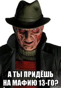  а ты придёшь на мафию 13-го?