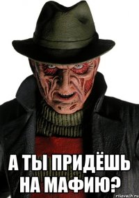  а ты придёшь на мафию?