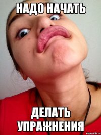 надо начать делать упражнения