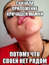 скачала приложение кричащей мамки потому что своей нет рядом