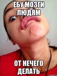 ебу мозги людям от нечего делать