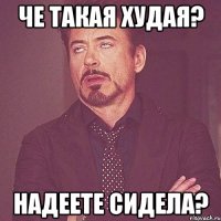 че такая худая? надеете сидела?