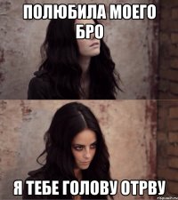 полюбила моего бро я тебе голову отрву