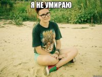 я не умираю 