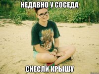 недавно у соседа снесли крышу