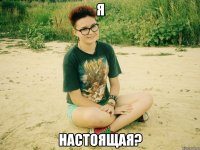 я настоящая?