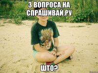 3 вопроса на спрашивай.ру што?