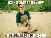если я завтра не умру то смогу провести эфир