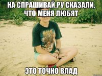на спрашивай.ру сказали, что меня любят это точно влад