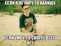 если я не умру,то напишу. если умру, то скорее всего нет.