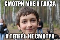смотри мне в глаза а теперь не смотри