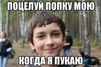 поцелуй попку мою когда я пукаю