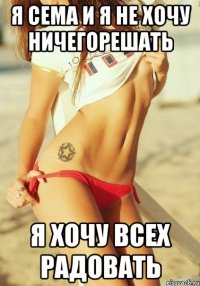 я сема и я не хочу ничегорешать я хочу всех радовать