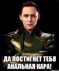  да постигнет тебя анальная кара!