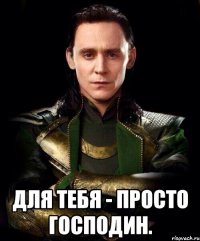  для тебя - просто господин.