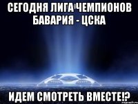 сегодня лига чемпионов бавария - цска идем смотреть вместе!?