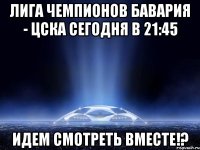 лига чемпионов бавария - цска сегодня в 21:45 идем смотреть вместе!?