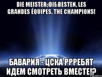 die meister, die besten, les grandes équipes, the champions! бавария - цска ррребят идем смотреть вместе!?
