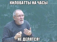 киловатты на часы не делятся!