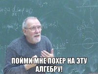  пойми мне похер на эту алгебру!
