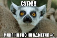 суги!!! миня ни гдо ни адметил =(
