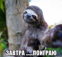  завтра ......поиграю