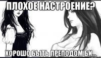 плохое настроение? хорошо быть преподом би...