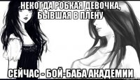 некогда робкая девочка, бывшая в плену сейчас - бой-баба академии