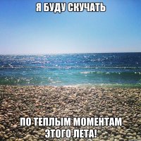 я буду скучать по теплым моментам этого лета!