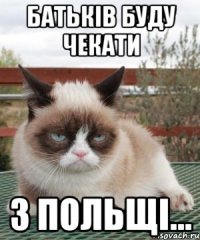 батьків буду чекати з польщі...