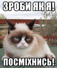 зроби як я! посміхнись!