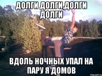 долги долги,долги долги вдоль ночных упал на пару я домов