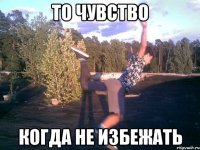 то чувство когда не избежать
