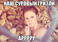 наш суровый гризли аррррр....