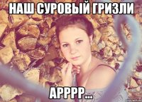 наш суровый гризли арррр...
