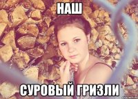 наш суровый гризли