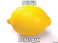 я те ща в глаз дам